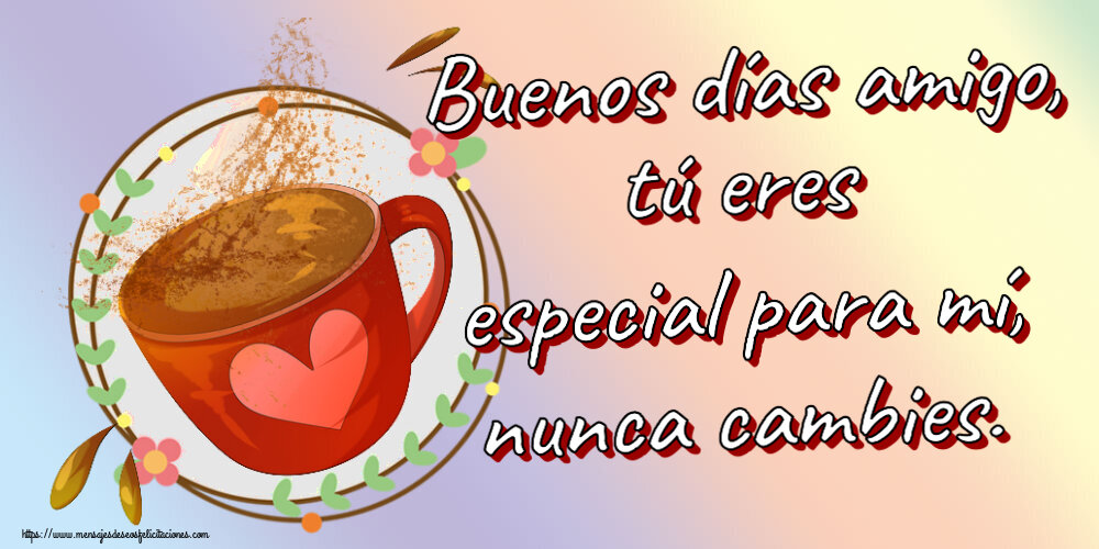Buenos Días Buenos días amigo, tú eres especial para mí, nunca cambies. ~ taza de café rosa con corazón