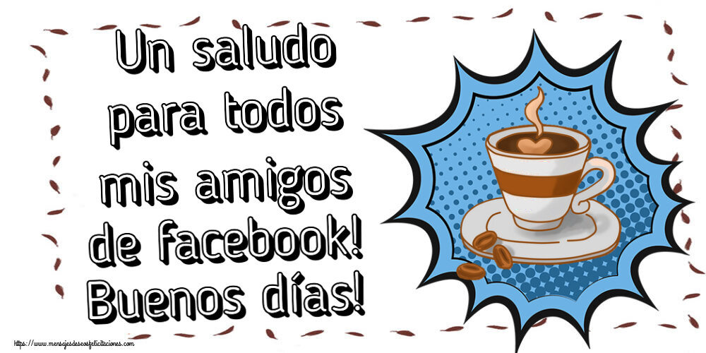 Felicitaciones de buenos días - Un saludo para todos mis amigos de facebook! Buenos días! ~ taza de café - mensajesdeseosfelicitaciones.com