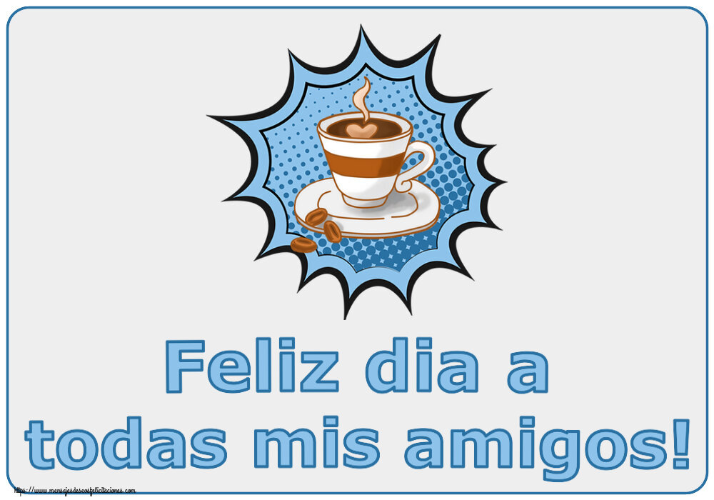 Felicitaciones de buenos días - Feliz dia a todas mis amigos! ~ taza de café - mensajesdeseosfelicitaciones.com