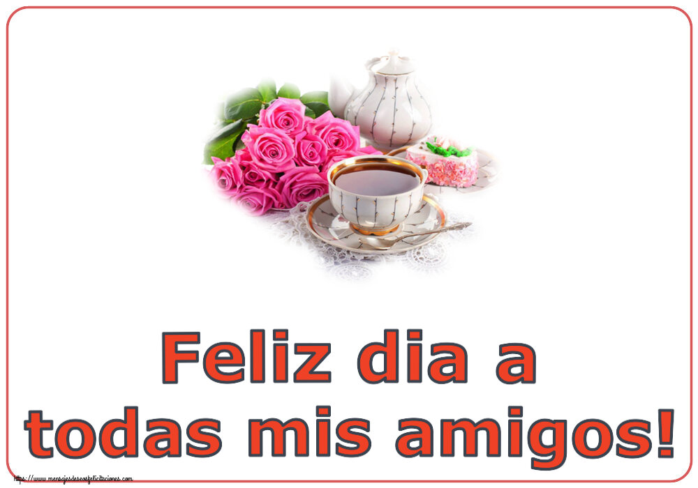 Felicitaciones de buenos días - Feliz dia a todas mis amigos! ~ composición con té y flores - mensajesdeseosfelicitaciones.com
