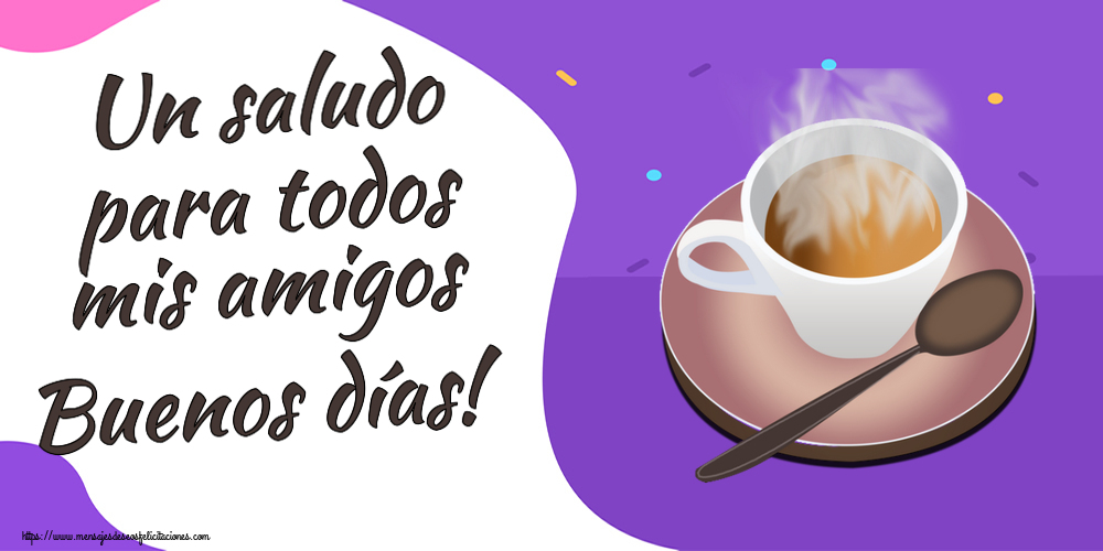 Felicitaciones de buenos días - Un saludo para todos mis amigos Buenos días! ~ taza de café caliente - mensajesdeseosfelicitaciones.com