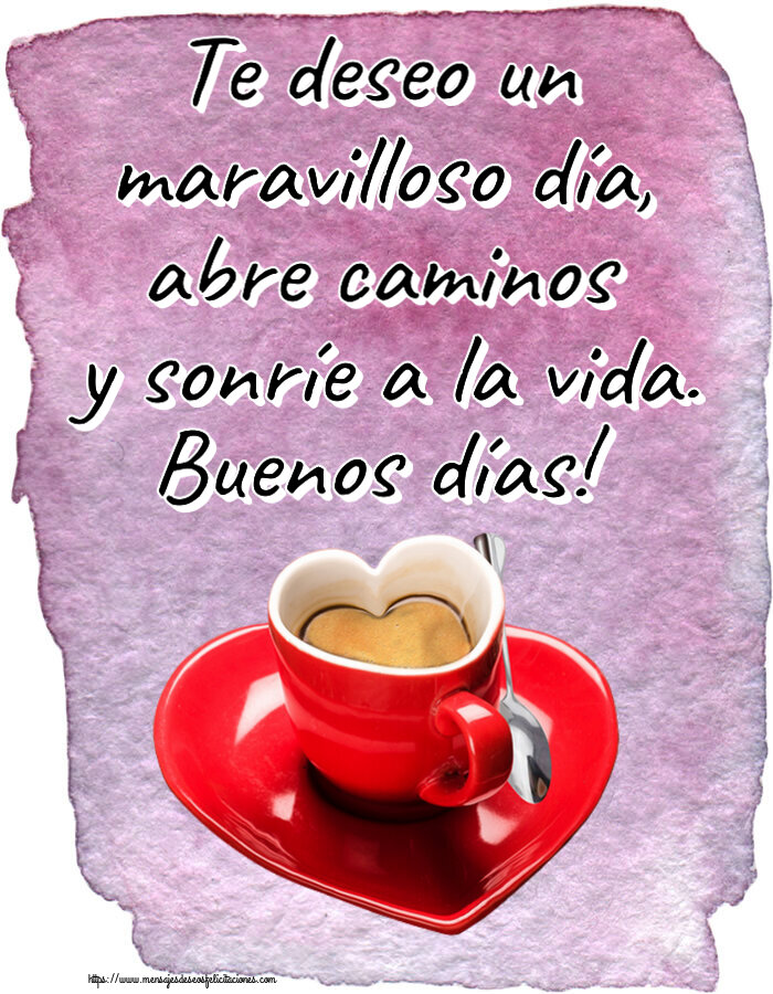 Buenos Días Te deseo un maravilloso día, abre caminos y sonríe a la vida. Buenos días! ~ taza de café en forma de corazón