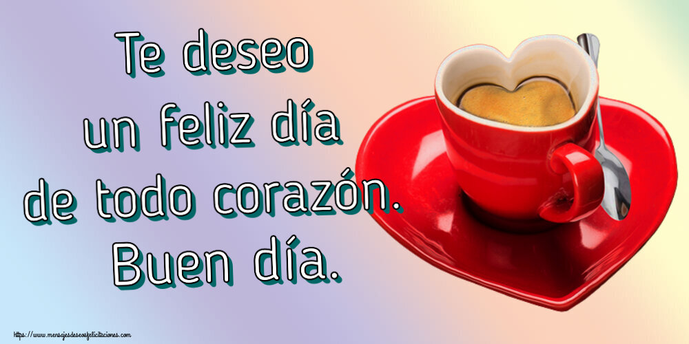 Felicitaciones de buenos días - Te deseo un feliz día de todo corazón. Buen día. ~ taza de café en forma de corazón - mensajesdeseosfelicitaciones.com