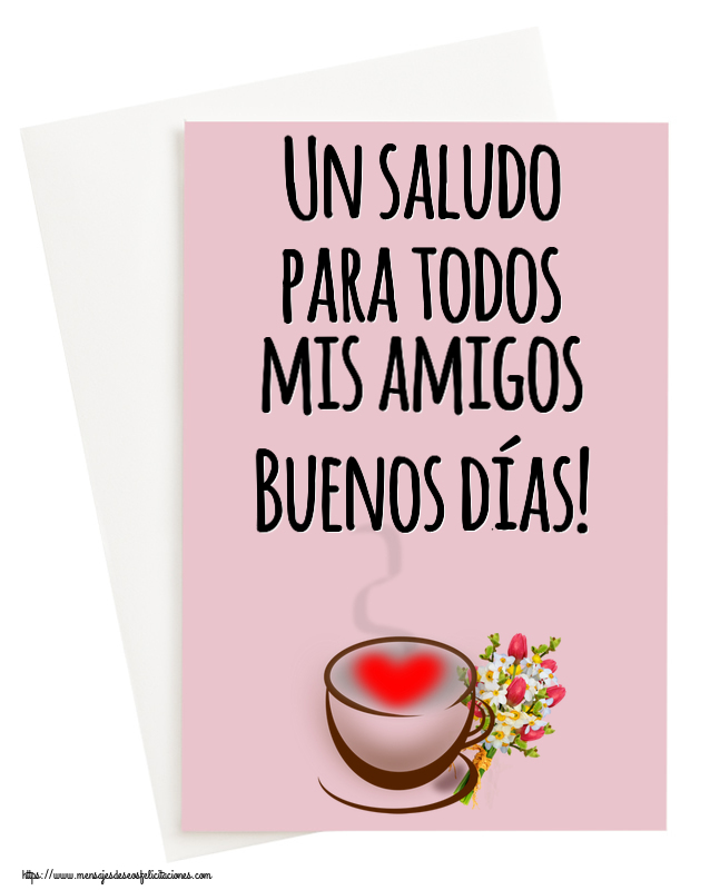 Felicitaciones de buenos días - Un saludo para todos mis amigos Buenos días! ~ taza de café con corazón y flores - mensajesdeseosfelicitaciones.com
