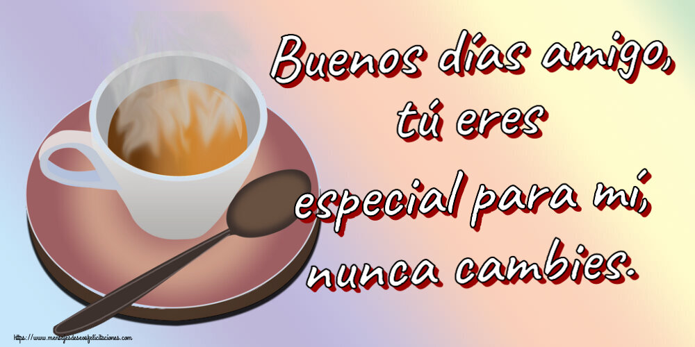 Buenos Días Buenos días amigo, tú eres especial para mí, nunca cambies. ~ taza de café caliente