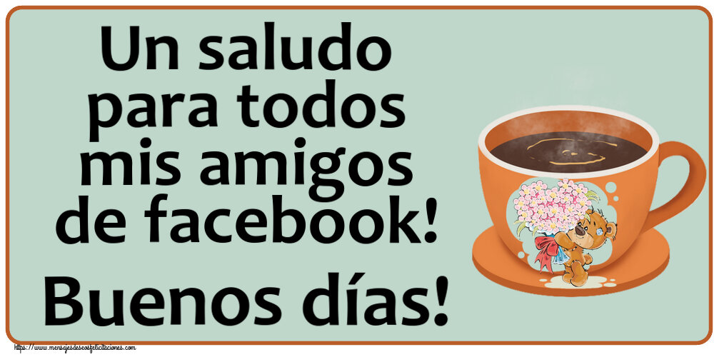 Felicitaciones de buenos días - Un saludo para todos mis amigos de facebook! Buenos días! ~ taza de café con Teddy - mensajesdeseosfelicitaciones.com
