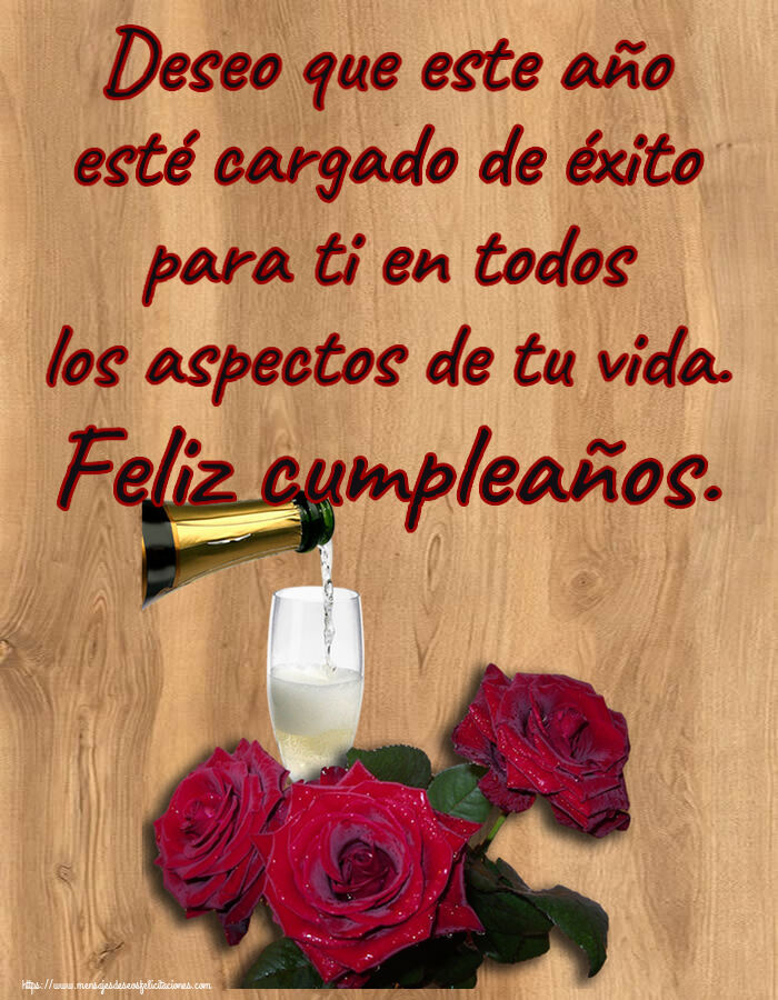 Cumpleaños Deseo que este año esté cargado de éxito para ti en todos los aspectos de tu vida. Feliz cumpleaños. ~ tres rosas y champán