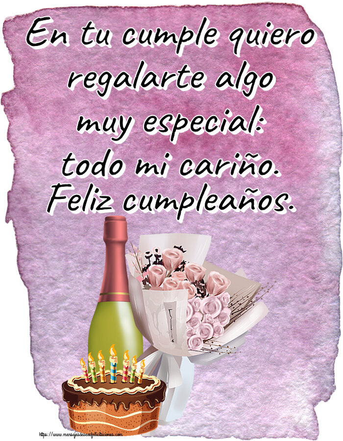 Cumpleaños En tu cumple quiero regalarte algo muy especial: todo mi cariño. Feliz cumpleaños. ~ ramo de flores, champán y tarta
