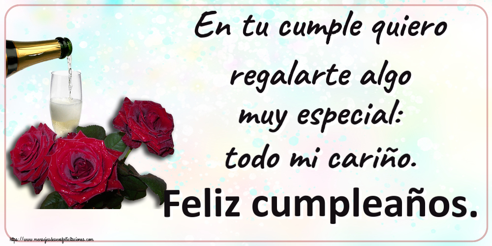 Cumpleaños En tu cumple quiero regalarte algo muy especial: todo mi cariño. Feliz cumpleaños. ~ tres rosas y champán