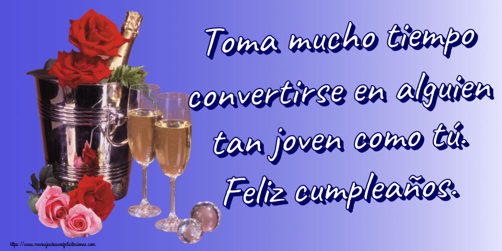 Cumpleaños Toma mucho tiempo convertirse en alguien tan joven como tú. Feliz cumpleaños. ~ champán y rosas