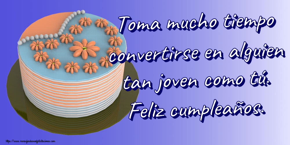 Cumpleaños Toma mucho tiempo convertirse en alguien tan joven como tú. Feliz cumpleaños. ~ tarta con flores