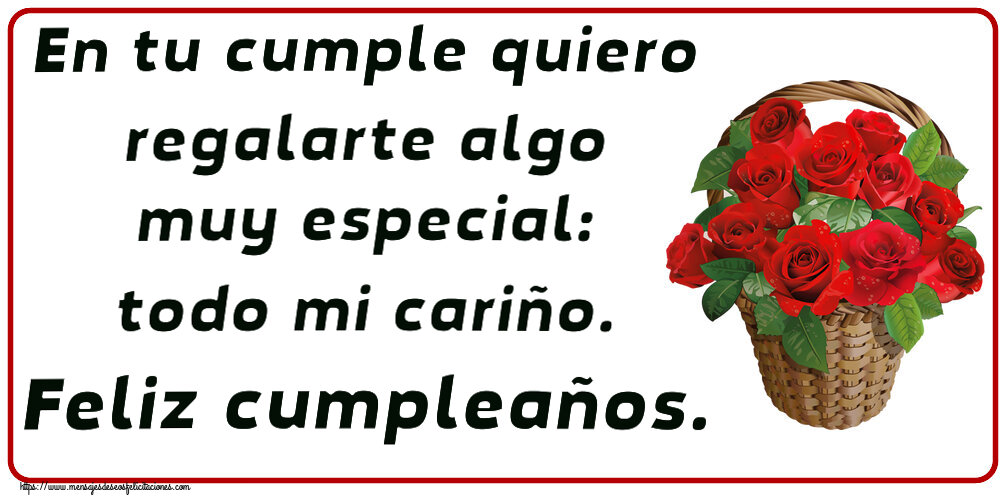 Cumpleaños En tu cumple quiero regalarte algo muy especial: todo mi cariño. Feliz cumpleaños. ~ rosas rojas en la cesta