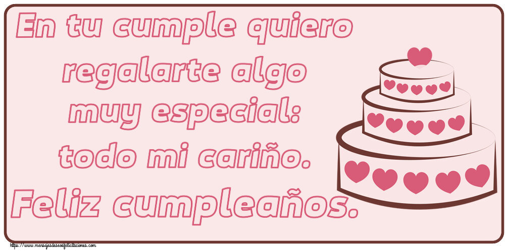 Cumpleaños En tu cumple quiero regalarte algo muy especial: todo mi cariño. Feliz cumpleaños. ~ tarta con corazones