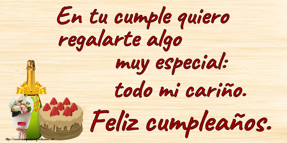 Cumpleaños En tu cumple quiero regalarte algo muy especial: todo mi cariño. Feliz cumpleaños. ~ tarta, champán y un ramo de flores