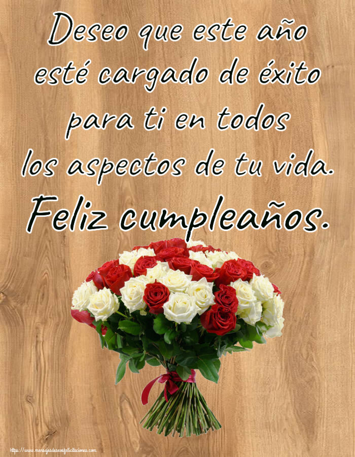 Cumpleaños Deseo que este año esté cargado de éxito para ti en todos los aspectos de tu vida. Feliz cumpleaños. ~ ramo de rosas rojas y blancas