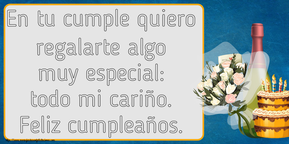 Cumpleaños En tu cumple quiero regalarte algo muy especial: todo mi cariño. Feliz cumpleaños. ~ tarta, champán y flores