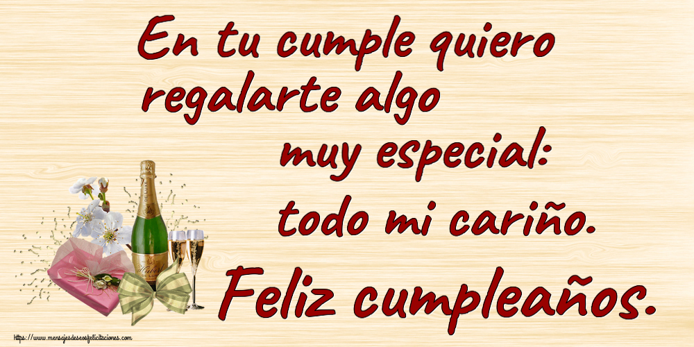 Cumpleaños En tu cumple quiero regalarte algo muy especial: todo mi cariño. Feliz cumpleaños. ~ champán, flores y caramelos