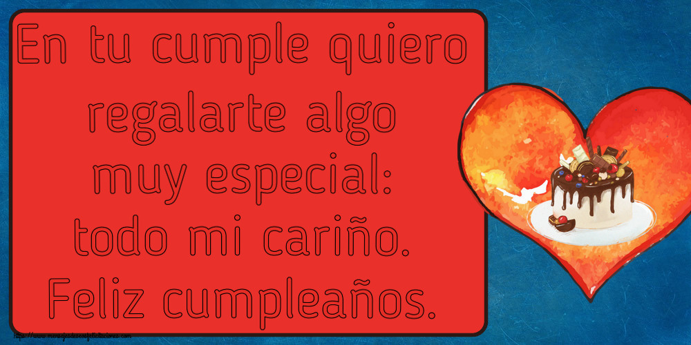 En tu cumple quiero regalarte algo muy especial: todo mi cariño. Feliz cumpleaños. ~ tarta de caramelo en forma de corazón