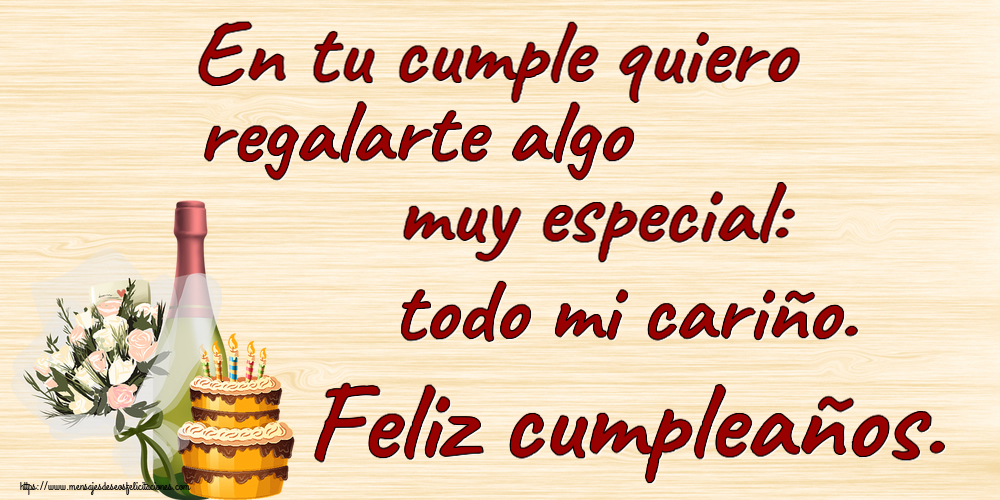 Cumpleaños En tu cumple quiero regalarte algo muy especial: todo mi cariño. Feliz cumpleaños. ~ tarta, champán y flores