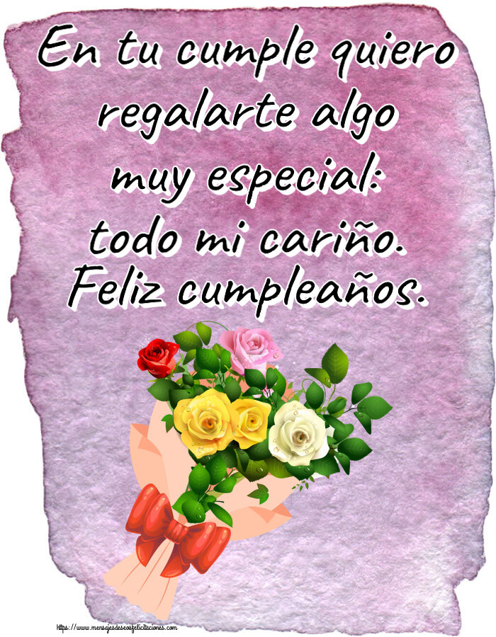 Cumpleaños En tu cumple quiero regalarte algo muy especial: todo mi cariño. Feliz cumpleaños. ~ ramo de rosas multicolores