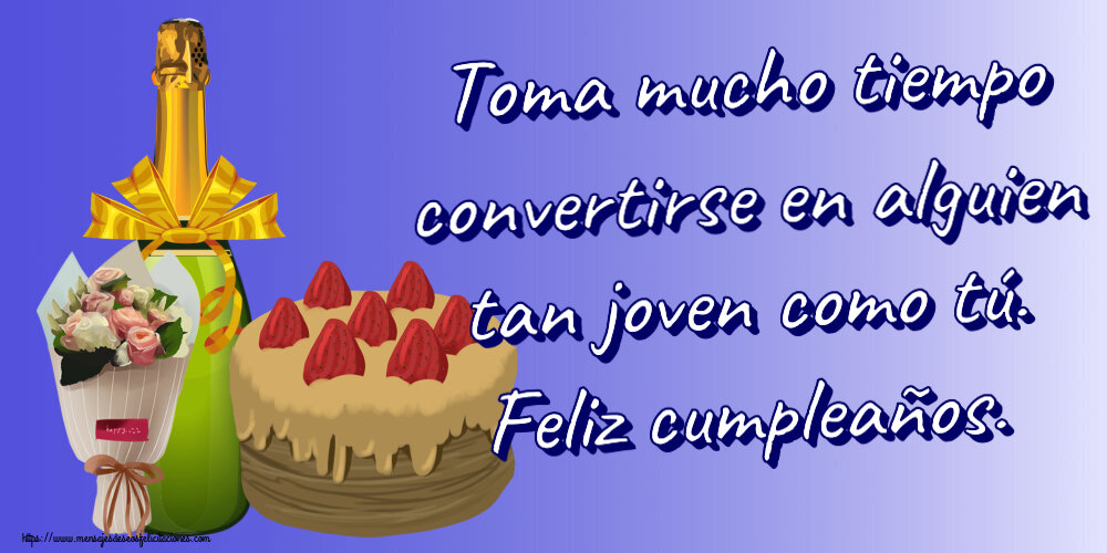 Cumpleaños Toma mucho tiempo convertirse en alguien tan joven como tú. Feliz cumpleaños. ~ tarta, champán y un ramo de flores
