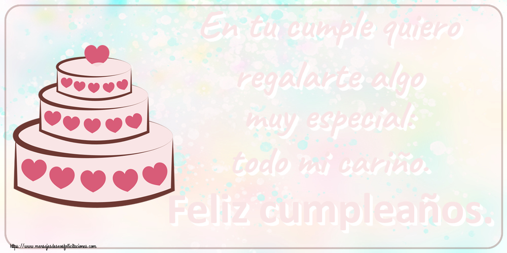 En tu cumple quiero regalarte algo muy especial: todo mi cariño. Feliz cumpleaños. ~ tarta con corazones