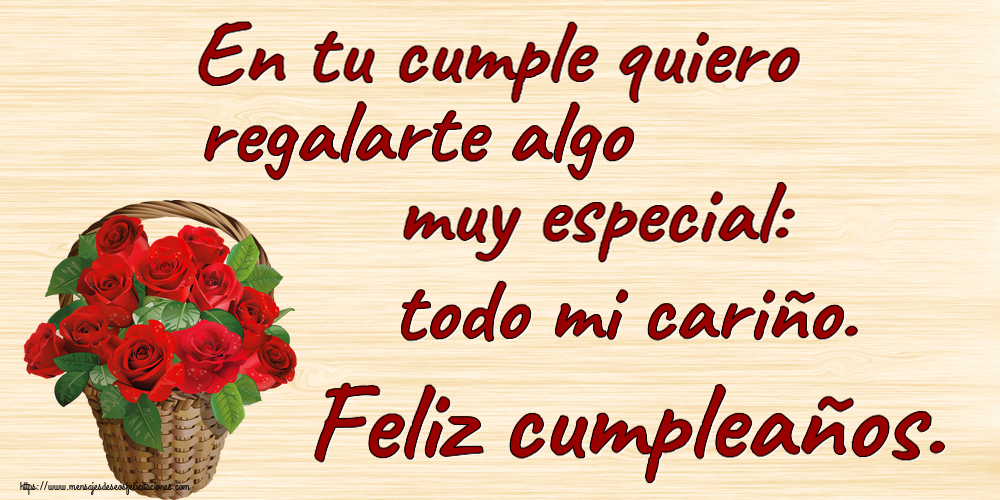 Cumpleaños En tu cumple quiero regalarte algo muy especial: todo mi cariño. Feliz cumpleaños. ~ rosas rojas en la cesta