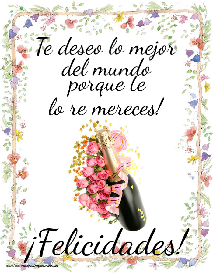 Cumpleaños Te deseo lo mejor del mundo porque te lo re mereces! ¡Felicidades! ~ composición con champán y flores