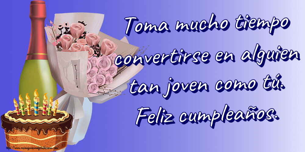 Cumpleaños Toma mucho tiempo convertirse en alguien tan joven como tú. Feliz cumpleaños. ~ ramo de flores, champán y tarta