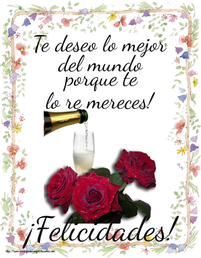 Cumpleaños Te deseo lo mejor del mundo porque te lo re mereces! ¡Felicidades! ~ tres rosas y champán