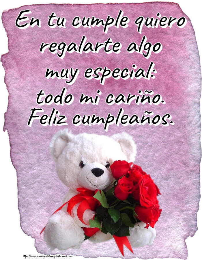 En tu cumple quiero regalarte algo muy especial: todo mi cariño. Feliz cumpleaños. ~ osito blanco con rosas rojas