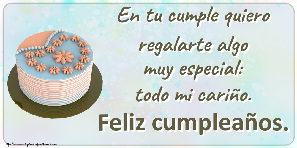 En tu cumple quiero regalarte algo muy especial: todo mi cariño. Feliz cumpleaños. ~ tarta con flores