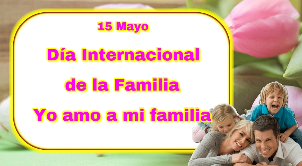 15 Mayo Día Internacional de la Familia Yo amo a mi familia