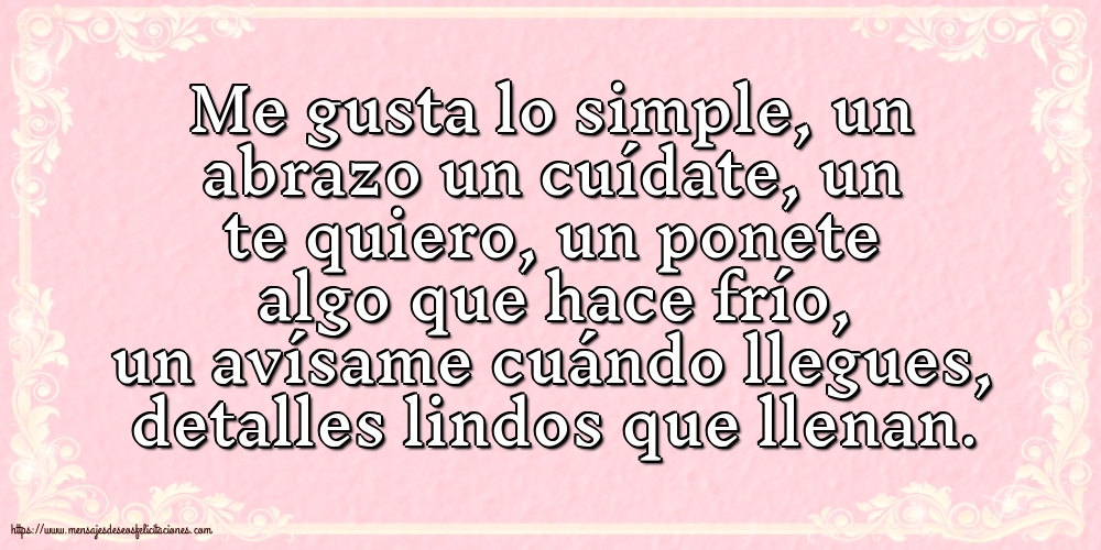 Me gusta lo simple, un abrazo un cuídate, un te quiero