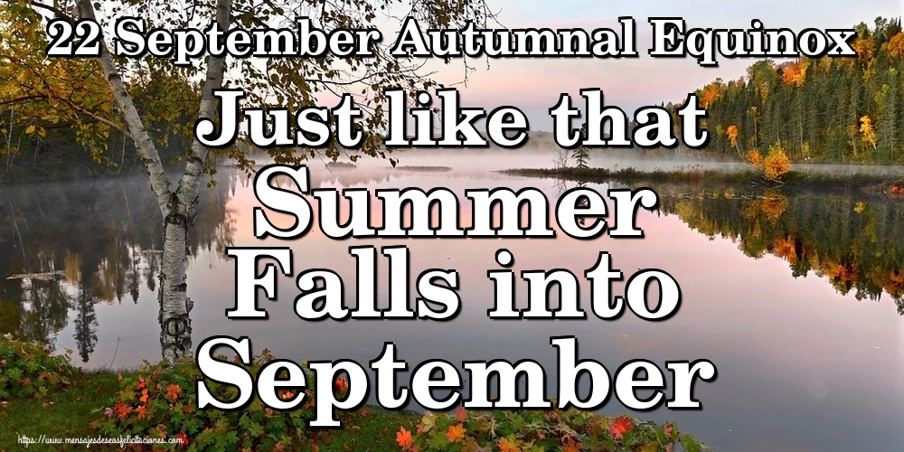 22 September Autumnal Equinox Just like that Summer Falls into September