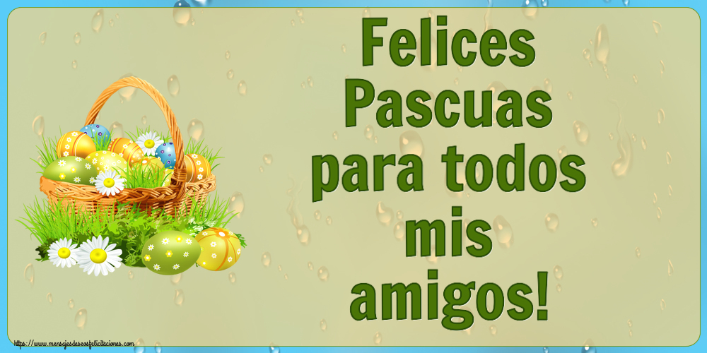 Felicitaciones de pascua - Felices Pascuas para todos mis amigos! ~ huevos en una cesta y flores silvestres - mensajesdeseosfelicitaciones.com