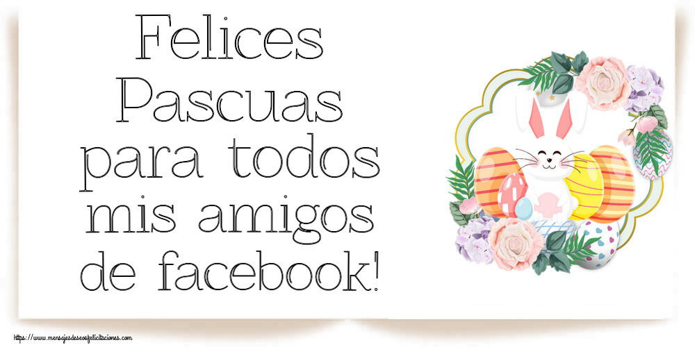 Felicitaciones de pascua - Felices Pascuas para todos mis amigos de facebook! ~ composición con conejo y huevos - mensajesdeseosfelicitaciones.com