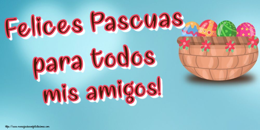 Felicitaciones de pascua - Felices Pascuas para todos mis amigos! ~ huevos en cesta con flores - mensajesdeseosfelicitaciones.com