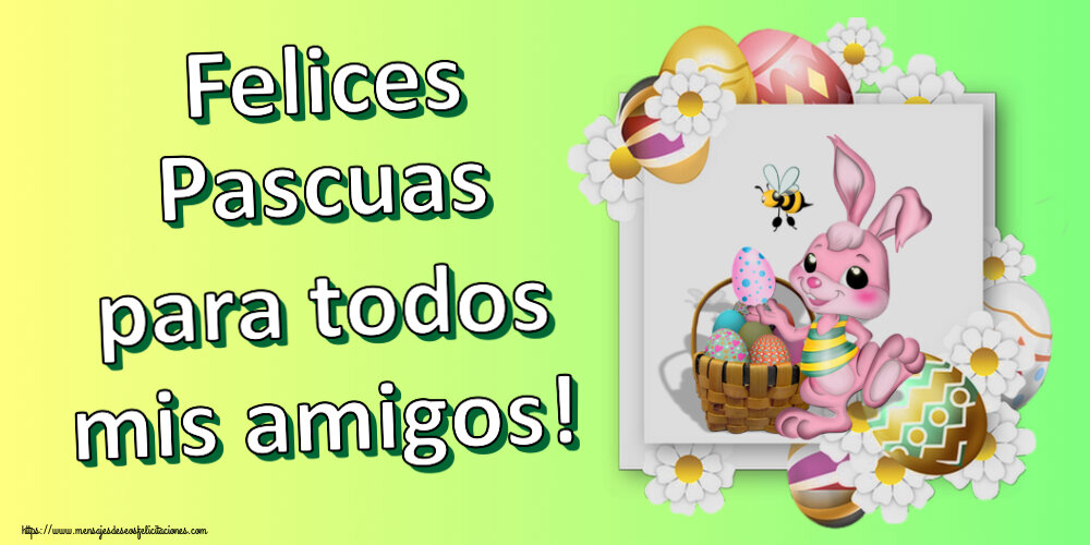 Felicitaciones de pascua - Felices Pascuas para todos mis amigos! ~ composición con conejito, huevos y flores - mensajesdeseosfelicitaciones.com