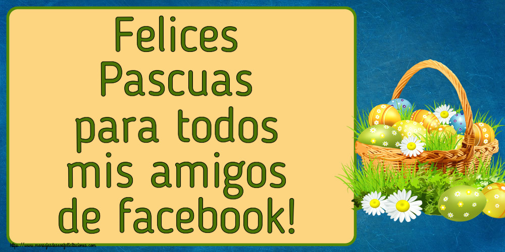 Felicitaciones de pascua - Felices Pascuas para todos mis amigos de facebook! ~ huevos en una cesta y flores silvestres - mensajesdeseosfelicitaciones.com