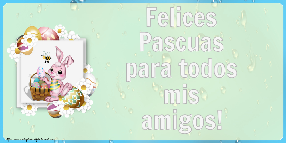 Felicitaciones de pascua - Felices Pascuas para todos mis amigos! ~ composición con conejito, huevos y flores - mensajesdeseosfelicitaciones.com