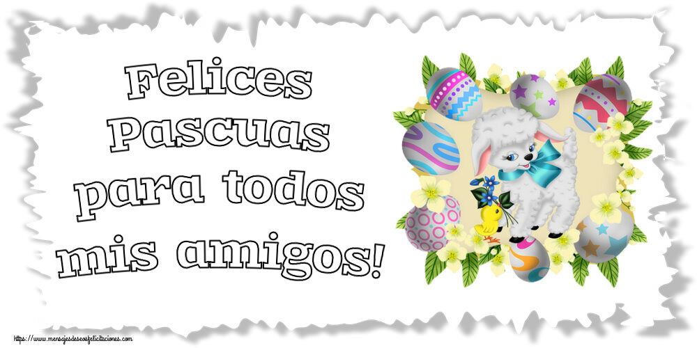 Felicitaciones de pascua - Felices Pascuas para todos mis amigos! ~ huevos, cordero y flores - mensajesdeseosfelicitaciones.com