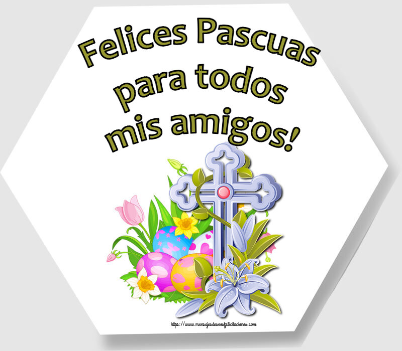 Felicitaciones de pascua - Felices Pascuas para todos mis amigos! ~ huevos, flores y cruz - mensajesdeseosfelicitaciones.com