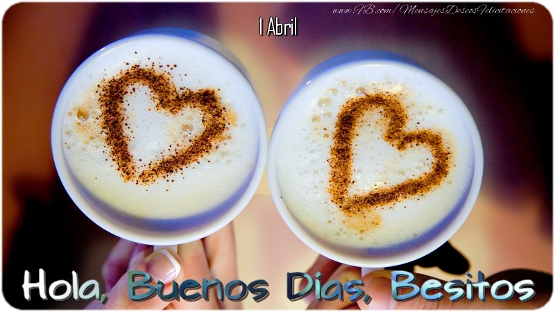 Felicitaciones para 1 Abril - 1 Abril - Hola, Buenos Días, Besitos