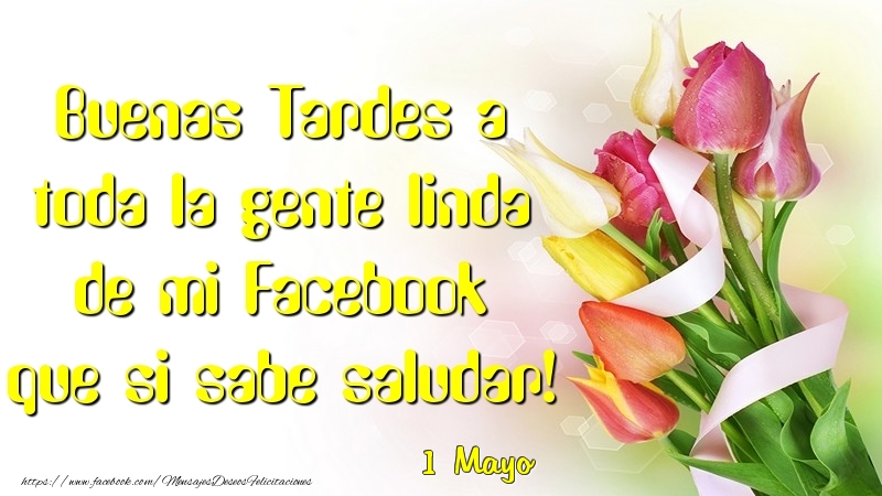 Felicitaciones para 1 Mayo - 1 Mayo - Buenas Tardes a toda la gente linda de mi Faceboo