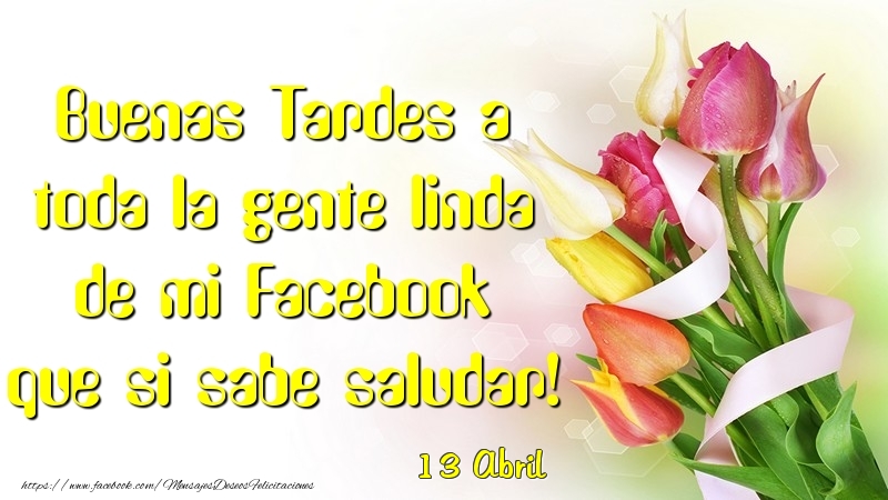 Felicitaciones para 13 Abril - 13 Abril - Buenas Tardes a toda la gente linda de mi Faceboo