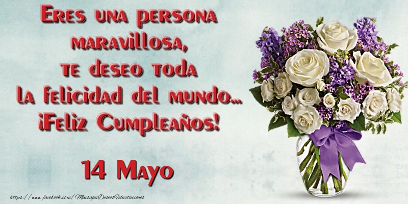 Felicitaciones para 14 Mayo - Eres una persona maravillosa, te deseo toda la felicidad del mundo... ¡Feliz Cumpleaños!  Mayo 14