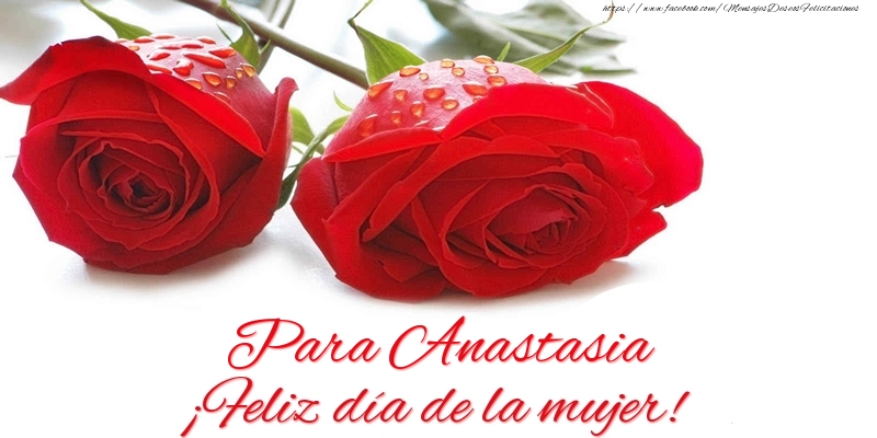 Felicitaciones para el día de la mujer - Rosas | Para Anastasia ¡Feliz día de la mujer!