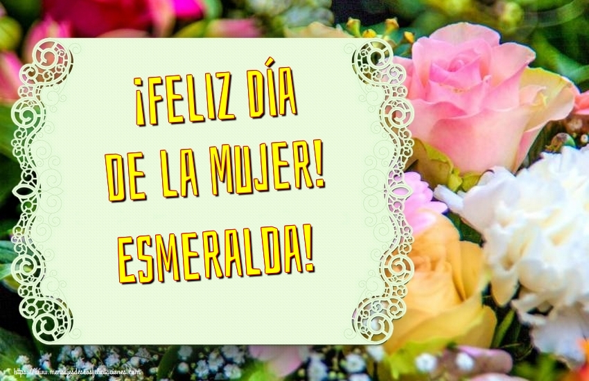 Felicitaciones para el día de la mujer - Flores | ¡Feliz Día de la Mujer! Esmeralda!