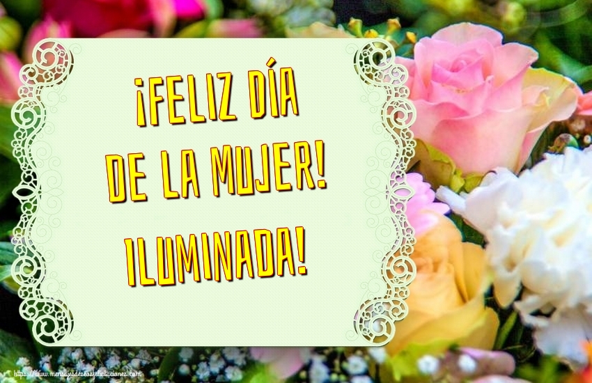 Felicitaciones para el día de la mujer - Flores | ¡Feliz Día de la Mujer! Iluminada!